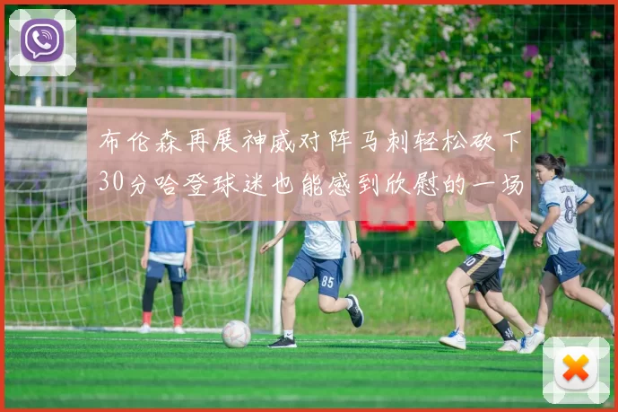 布伦森再展神威对阵马刺轻松砍下30分哈登球迷也能感到欣慰的一场比赛