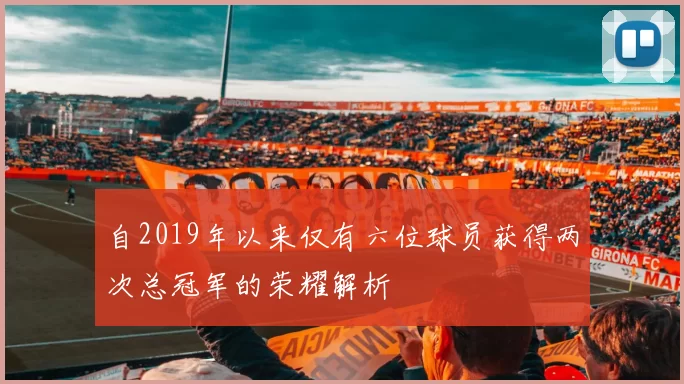 自2019年以来仅有六位球员获得两次总冠军的荣耀解析