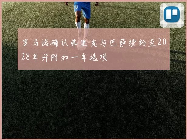 罗马诺确认弗里克与巴萨续约至2028年并附加一年选项