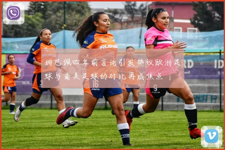 姆巴佩四年前言论引发热议欧洲足球与南美足球的对比再成焦点